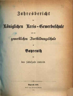 Jahresbericht der Königlichen Kreis-Gewerbschule und der Gewerblichen und Kaufmännischen Fortbildungs-Schule zu Bayreuth für das Schuljahr .... 1868/69 (1869)