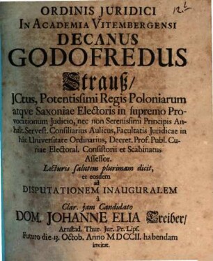 Ordinis Iuridici In Academia Vitembergensi Decanus Godofredus Strauß ... Lecturis salutem plurimam dicit, et eosdem ad Disputationem Inauguralem a ... Dom. Johanne Elia Treiber ... habendam invitat