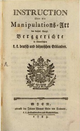 Instruction über die Manipulations-Art der kaiserl. königl. Berggerichte in sämmtlichen k.k. deutsch und böhmischen Erblanden