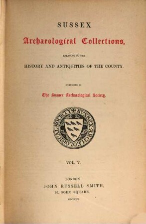 Sussex archaeological collections,illustrating the history and antiquities of the county : Published by the Sussex Archaeological Society, 5