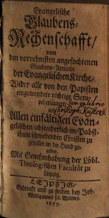 Evangelische Glaubens-Rechenschafft, von den vornehmsten angefochtenen Glaubens-Articuln der Evangelischen Kirche, Wider alle von den Papisten eingewendete nichtigen Scrupel erläutert, Und Allen einfältigen Evangelischen ... an die Hand gegeben