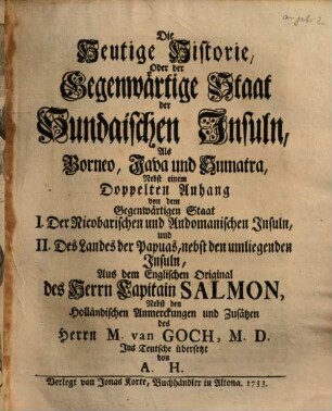 Die Heutige Historie, Oder der Gegenwärtige Staat der Sundaischen Insuln, Als Borneo, Java und Sumatra : Nebst einem Doppelten Anhang von dem Gegenwärtigen Staat I. Der Nicobarischen und Andomanischen Insuln, und II. Des Landes der Papuas, nebst den umliegenden Insuln