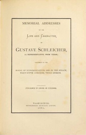 Memorial Addresses on the life and character of Gustave Schleicher, (a representative from Texas,) delivered in the House of Representatives and in the Senate, forty-fifth Congress, third Session : Published by order of Congress