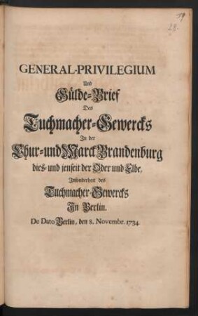 General-Privilegium Und Gülde-Brief Des Tuchmacher-Gewercks In der Chur- und Marck Brandenburg dies- und jenseit der Oder und Elbe, Insonderheit des Tuchmacher-Gewercks In Berlin : De Dato Berlin, den 8. Novembr. 1734