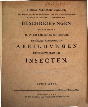 Georg Albrecht Harrer, Des Innern Raths Zu Regensburg Und Der Regensburgischen Botanishcen [!] Gesellschaft Ehrenmitglieds Beschreibungen zu des Herrn D. Jacob Christian Schaeffers Natürlich Ausgemahlten Abbildungen Regensburgischer Insecten : Erster Band