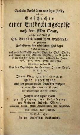 Capitain Cook's dritte und letzte Reise, oder Geschichte einer Entdeckungsreise nach dem stillen Ocean : welche auf Befehl Sr. Großbritannischen Majestät, zu genauerer Erforschung der nördlichen Halbkugel unternommen, und unter der Anführung der Capitaine Cook, Clerke und Gore, in Sr. Majestät Schiffen, der Resolution und der Discovery, während den Jahren 1776, 1777, 1778, 1779 und 1780 ausgeführt worden ist ; Aus den Tagbüchern der Capitaine James Cook, M.d.K.S. und James King, D.d.R. u. M.d.K.S, 5.