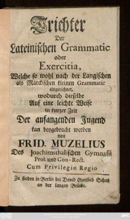 Trichter Der Lateinischen Grammatic oder Exercitia, Welche so wohl nach der Langischen als Märckischen kleinen Grammatic eingerichtet ... Der anfangenden Jugend kan beygebracht werden