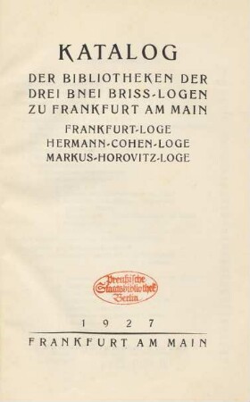 Katalog der Bibliotheken der drei Bnei Briss-Logen zu Frankfurt am Main : Frankfurt-Loge, Hermann-Cohen-Loge, Markus-Horovitz-Loge