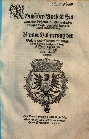 Romischer, Auch zů Hungern, vnd Behaim etc. Khünigklicher Mayestat, Ertzhertzogen zů Osterreich etc. Newe Müntzordnung : Sampt Valuierung der Gulden vnd Silberin Müntzen, Vnnd darauff eruolgtem Edict, zů Wienn alles im Jar M.D.LII. aufgericht vnd außgangen