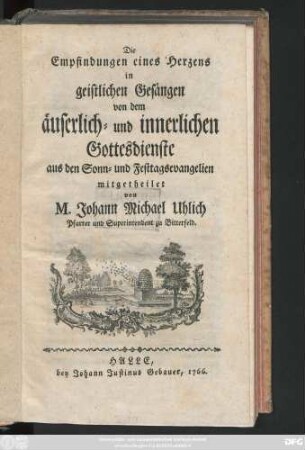 Die Empfindungen eines Herzens in geistlichen Gesängen von dem äuserlich- und innerlichen Gottesdienste aus den Sonn- und Festtagsevangelien mitgetheilet