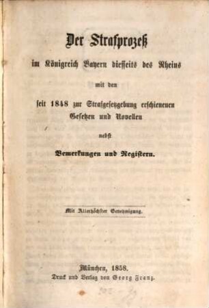 Der Strafprozeß im Königreich Bayern diesseits des Rheins : mit den seit 1848 zur Strafgesetzgebung erschienenen Gesetzen und Novellen ; nebst Bemerkungen und Registern