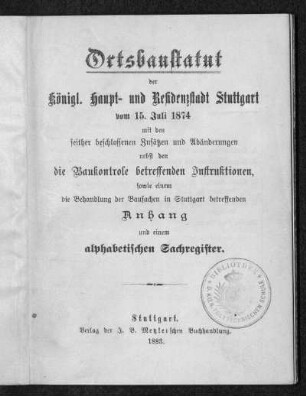 Ortsbaustatut der Königl. Haupt- und Residenzstadt Stuttgart vom 15. Juli 1874 : mit den seither beschlossenen Zusätzen und Abänderungen nebst den die Baukontrole betreffenden Instruktionen ...