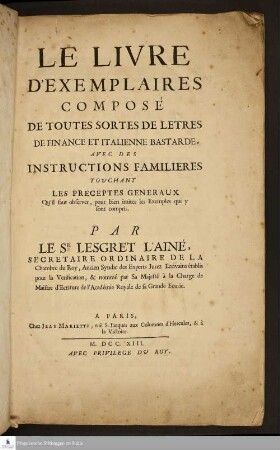 Le Livre D'Exemplaires Composé De Toutes Sortes De Letres De Finance Et Italienne bastarde : Avec Des Instructions Familieres Touchant Les Preceptes Generaux Qu'il faut observer, pour bien imiter les Exemples qui y sont compris