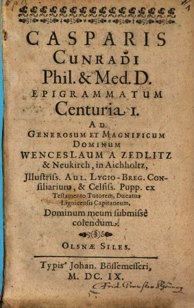 Casparis Cunradi Phil. & Med. D. Epigrammatum Centuria I. : Ad Generosum Et Magnificum Dominum Wenceslaum A Zedlitz & Neukirch ...