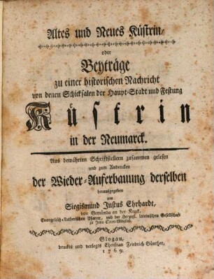 Altes und Neues Küstrin, oder Beyträge zu einer historischen Nachricht von denen Schicksalen der Haupt-Stadt und Festung Küstrin in der Neumarck