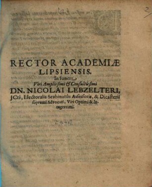Rector Academiae Lipsiensis. In funere Viri Amplissimi & Consultissimi Dn. Nicolai Lebzelteri, ICti, Electoralis Scabinatus Assessoris, & Dicasterii supremi Advocati, Viri Optimi & Integerrimi : [P.P. VI. Calendas Iulii M.DC.XLIX.]