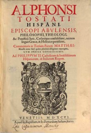 Alphonsi Tostati Hispani, Episcopi Abulensis, Philosophi, Theologi, ... Commentaria in ... Partem Matthaei, [3]. In Tertiam Partem