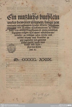 Ein nutzlichs buchlein viler bewerter Ertzney : ... von allerley Kranckheiten so einem menschen begegnen mügen: mit einem nützlichen vn-terricht, zu welchen zeiten solchen vnd andere ertzney dem krancken zu gut zugericht vnd gereycht sollen werde[n], nach dem lauffe vnd mansion des Mondes [et]c.
