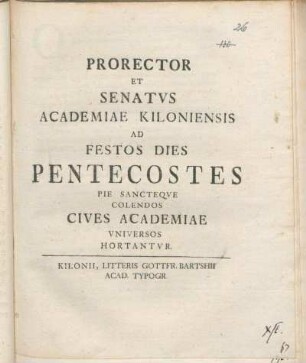 Prorector Et Senatvs Academiae Kiloniensis Ad Festos Dies Pentecostes Pie Sancteqve Colendos Cives Academiae Vniversos Hortantvr : [P.P. Sub Sigillo Academiae. Festo die Pentecostes. MDCCLXVII.]