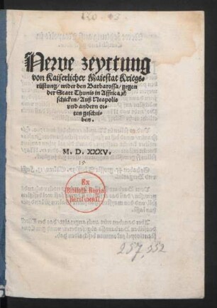Newe zeyttung || von Kaiserlicher Maiestat Kriegs=||rüstung/ wider den Barbarossa/ gegen || der Statt Thunis in Affrica || z[ů] schicken/ Auß Neapolis || vnd andern or=||ten geschri=||ben.||