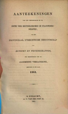 Aanteekeningen van het verhandelde in de sectie-vergaderingen van het Provinciaal Utrechts Genootschap van Kunst en Wetenschappen ter gelegenheid van de algemeene vergadering gehouden in het jaar.... 1861, 1861