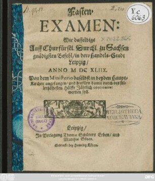 Fasten-Examen: Wie dasselbige Auff Churfürstl. Durchl. zu Sachsen gnädigsten Befehl/ in dero Handels-Stadt Leipzig/ Anno M DC XLIIX. Von dem Ministerio daselbst in beyden Haupt-Kirchen angefangen/ und hinfüro damit durch des Allerhöhesten Hülffe Jährlich continuiret werden soll