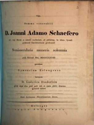 Viro summe venerabili D. Joanni Adamo Schaefero ... semisaecularia muneris solemnia ... gratulatur gymnasium Erlangense interprete D. Ludovico Doederlein : Inest lectionum Horatianarum decas