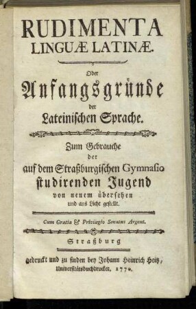 Rudimenta Linguæ Latinæ : Oder Anfangsgründe der Lateinischen Sprache ; Zum Gebrauche der auf dem Straßburgischen Gymnasio studirenden Jugend von neuem übersehen und ans Licht gestellt