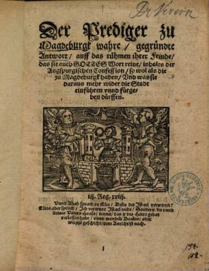 Der Prediger zu Magdeburgk wahre, gegründte Antwort, auff das rühmen ihrer Feinde, das sie auch Gottes Wort reine, inhalts der Augspurgischen Confession, so wol als die zu Magdeburgk haben, Vnd was sie daraus mehr wider die Stadt einführen vnnd fürgeben dürffen