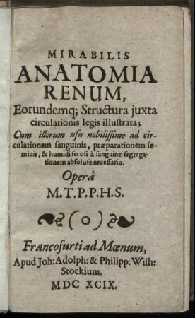 Mirabilis Anatomia Renum : Eorundemq[ue] Structura iuxta circulationis legis illustrata; Cum illorum usu nobilissimo ad circulationem sanguinis, praeparationem seminis, & humidi serosi a sanguine segregationem absolute necessario