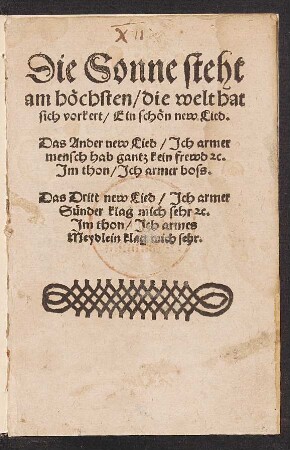 Die Sonne steht || am hœchsten/ die welt hat || sich vorkert/ Ein schœn new Lied.|| Das Ander new Lied/ Jch armer || mensch hab gantz kein frewd [et]c.|| Jm thon/ Jch armer boss.|| Das Drit new Lied/ Jch armer || Suender klag mich sehr [et]c.|| Jm thon/ Jch armes || Meydlein klag mich sehr.||