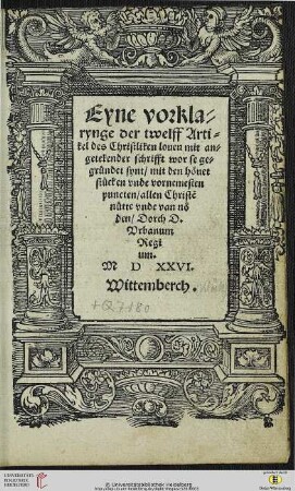 Eyne vorklarynge der twelff Artikel des Christliken louen mit angetekender schrifft wor se gegründet synt : mit den höuet stücken vnde vornemesten puncten, allen Christe[n nütte]