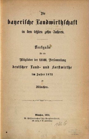 Die bayerische Landwirthschaft in den letzten zehn Jahren : Festgabe für die Mitglieder der XXVIII. Versammlung deutscher Land- und Forstwirthe im Jahre 1872 zu München
