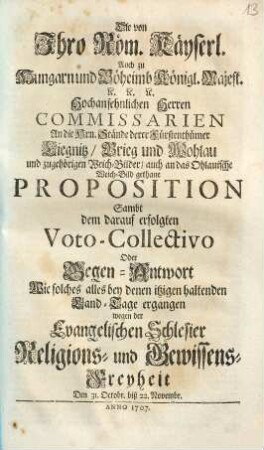 Die Von Ihro Röm. Käyserl. auch zu Hungarn und Böheimb Königl. Majest. etc. etc. etc. hochansehnlichen Herren Commissarien an die Hrn. Stände derer Fürstenthümer Liegnitz, Brieg und Mohlau und zugehörigen Weich-Bilder, auch an das ohlauische Weich-Bild gethane Proposition : sambt dem darauf erfolgten Voto-Collectivo ..