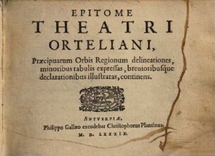 Epitome Theatri Orteliani : Praecipuarum Orbis Regionum delineationes, minoribus tabulis expressas, brevioribúsque declarationibus illustratas, continens, 0
