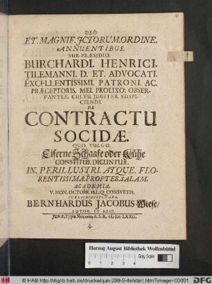 Deo Et. Magnif. Ictorum. Ordine. Annuentibus. Sub. Praesidio. Burchardi. Henrici. Tilemanni. ... De Contractu Socidae. Quo. Vulgo. Eiserne Schaafe oder Kühe Constitui. Dicuntur. In. Perillustri. Atque. Florentissima. Propter. Salam. Academia. V. Non. Octobr. ... Publice. Disputabo. Bernhardus Jacobus Wiese/ Autor Et Resp.