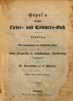 Göpel's deutsches Lieder- und Commers-Buch : Sammlung von über siebenhundert der beliebtesten Lieder mit ihren Singweisen in mehrstimmiger Bearbeitung