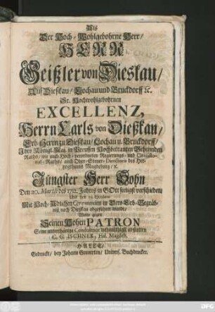 Als Der Hoch-Wohlgebohrne Herr, Herr Geißler von Dieskau, Auf Dießkau, Lochau und Bruckdorff [et]c. Sr. Hochwohlgebohrnen Excellenz, Herrn Carls von Dießkau, Erb-Herrrn zu Dießkau, Lochau u. Bruckdorff ... Geheimden Raths ... Regierungs- und Conistorial-Raths ... Jüngster Herr Sohn Den 20. Martii des 1712. Jahres ... verschieden Und den 25. Ejusdem ... in Dero Erb-Begräbniß nach Dießkau abgeführet wurde, Wolte ... Seine ... Condolence ... abstatten C. G. Ischner, Hal. Magdeb.