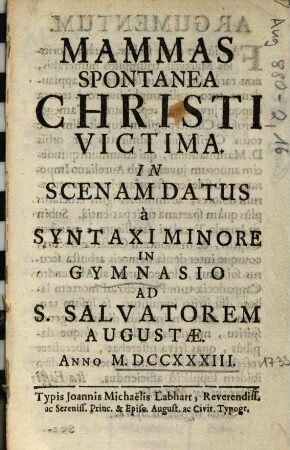 Mammas Spontanea Christi Victima : In Scenam Datus à Syntaxi Minore In Gymnasio Ad S. Salvatorem Augustae. Anno M.DCCXXXIII