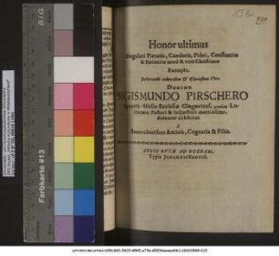 Honor ultimus Singulari Pietatis, Candoris, Fidei, Constantiae & Patientiae mere & vere Christianae Exemplo, Reverendo ... Domino Sigismundo Pirschero ...