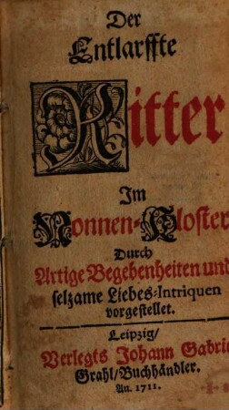 Der Entlarffte Ritter Im Nonnen-Kloster : Durch artige Begebenheiten und selzame Liebes-Intriguen vorgestellet