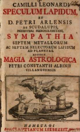 Camilli Leonardi Speculum Lapidum : Et D. Petri Arlensis De Scudalupis, Presbyteri Hierosolymitani, Sympathia Septem Metallorum Ac Septem Selectorum Lapidum Ad Planetas. Accedit Magia Astrologica Petri Constantii Albinii Villanovensis