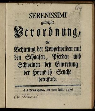 Serenissimi gnädigste Verordnung, die Behütung der Koppelweiden mit den Schaafen, Pferden und Schweinen bey Eintretung der Hornvieh-Seuche betreffend