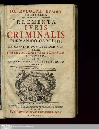 Io. Rvdolph. Engav Ivrivm D. & P.P.O. In Academia Ienensi Elementa Ivris Criminalis Germanico-Carolini : Ex Genvinis Fontibvs Dedvcta Variis Observationibvs Et Formvlis Illvstrata Atqve Commoda Avditoribvs Methodo Adornata