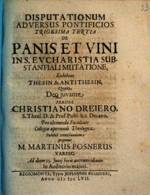 Disputationum Adversus Pontificios ..., 33. De Panis Et Vini In S. Eucharistia Substantiali Mutatione, Exhibens Thesin & Antithesin