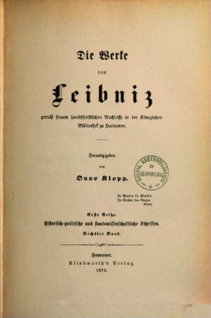 Die Werke von Leibniz : gemäß seinem handschriftlichen Nachlasse in der Königlichen Bibliothek zu Hannover. 1,6, Historisch-politische und staatswissenschaftliche Schriften ; Bd. 6