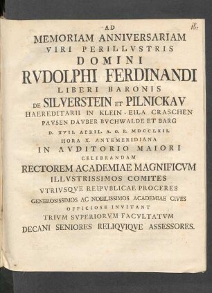 Ad Memoriam Anniversariam Viri Perillvstris Domini Rudolphi Ferdinandi Liberi Baronis De Silverstein Et Pilnickav ... D. XVII. April. A.O.R. MDCCLXII. ... In Avditorio Maiori ... Invitant ... Decani ...