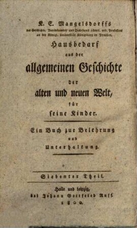 Hausbedarf aus der allgemeinen Geschichte der alten und neuen Welt : für seine Kinder von 12 bis 15 Jahren, allenfalls auch etwas darüber, 7=2. (1800). - 364 S.
