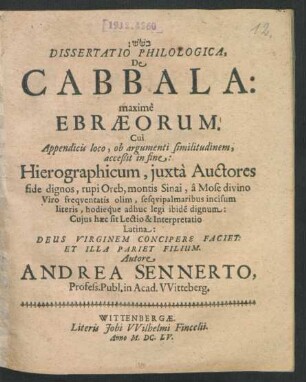 Dissertatio Philologica, De Cabbala: maxime Ebraeorum : Cui Appendicis loco, ob argumenti similitudinem, acceßit in fine: Hierographicum, iuxta Auctores fide dignos, rupi Oreb, montis Sinai, a Mose divino ... ; Cuius haec sit Lectio & Interpretatio Latina ...