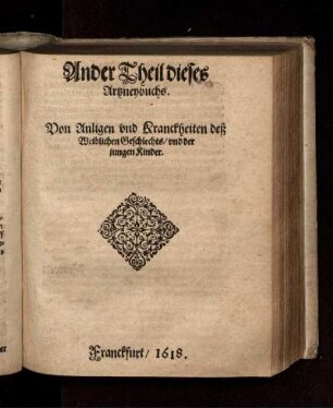 Ander Theil dieses Artzneybuchs. Von Anligen und Kranckheiten deß Weiblichen Geschlechts/ und der jungen Kinder